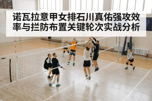 诺瓦拉意甲女排石川真佑强攻效率与拦防布置关键轮次实战分析