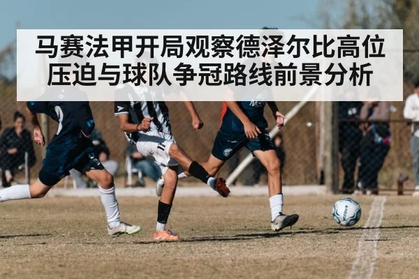 马赛法甲开局观察德泽尔比高位压迫与球队争冠路线前景分析